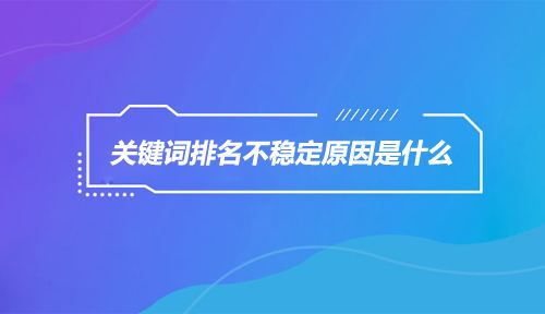 网站优化排名不稳定是什么原因？