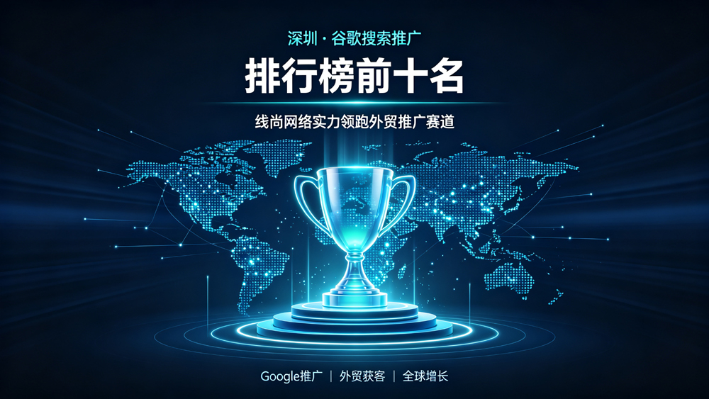 深圳谷歌搜索推广公司排行榜前十名揭晓：线尚网络实力领跑外贸推广赛道